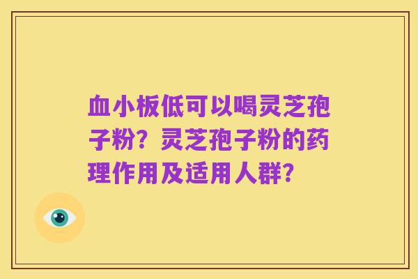 血小板低可以喝灵芝孢子粉?灵芝孢子粉的药理作用及适用人群?