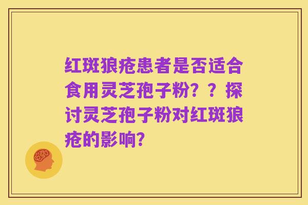 红斑狼疮患者是否适合食用灵芝孢子粉??探讨灵芝孢子粉对红斑狼疮的影响?