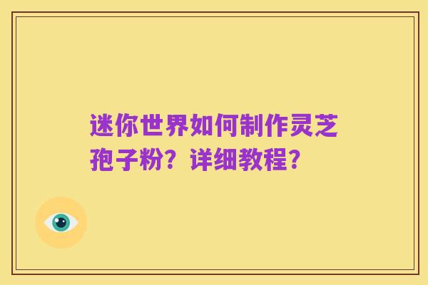 迷你世界如何制作灵芝孢子粉?详细教程?