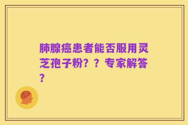 肺腺癌患者能否服用灵芝孢子粉？？专家解答？