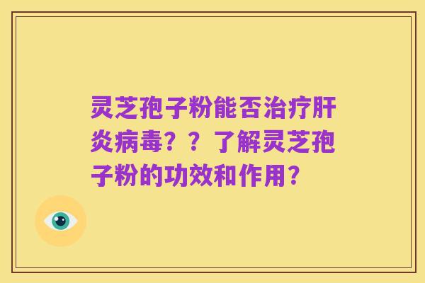 灵芝孢子粉能否治疗肝炎病毒??了解灵芝孢子粉的功效和作用?