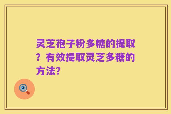 灵芝孢子粉多糖的提取?有效提取灵芝多糖的方法?