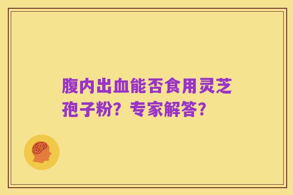 腹内出血能否食用灵芝孢子粉?专家解答?