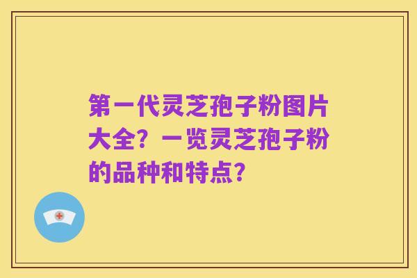 第一代灵芝孢子粉图片大全?一览灵芝孢子粉的品种和特点?