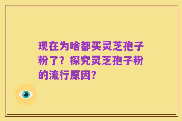 现在为啥都买灵芝孢子粉了?探究灵芝孢子粉的流行原因?