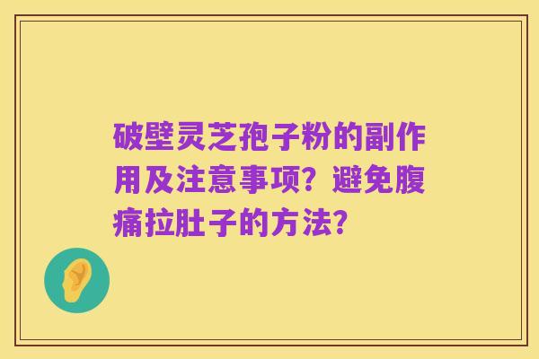 破壁灵芝孢子粉的副作用及注意事项?避免腹痛拉肚子的方法?