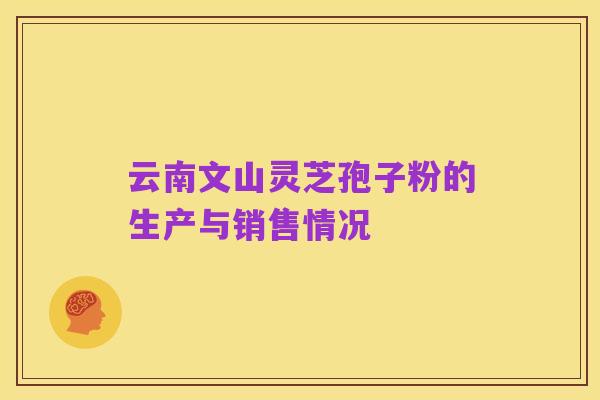 云南文山灵芝孢子粉的生产与销售情况