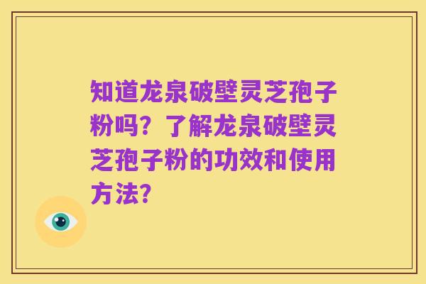 知道龙泉破壁灵芝孢子粉吗?了解龙泉破壁灵芝孢子粉的功效和使用方法?
