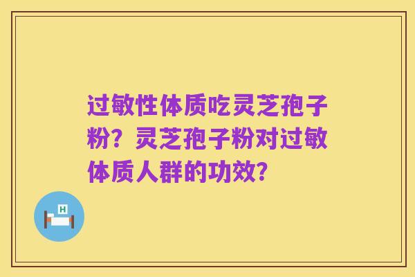 过敏性体质吃灵芝孢子粉?灵芝孢子粉对过敏体质人群的功效?