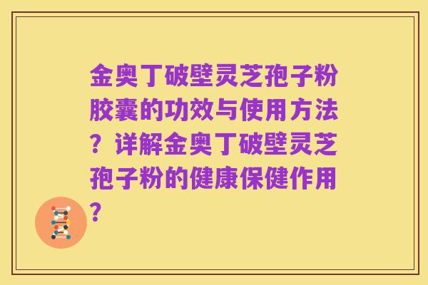 金奥丁破壁灵芝孢子粉胶囊的功效与使用方法？详解金奥丁破壁灵芝孢子粉的健康保健作用？