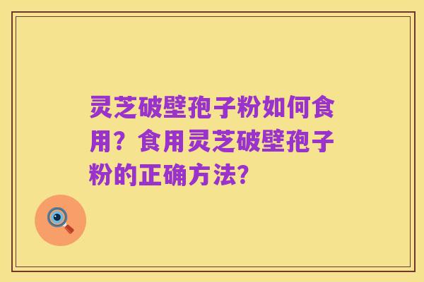 灵芝破壁孢子粉如何食用?食用灵芝破壁孢子粉的正确方法?