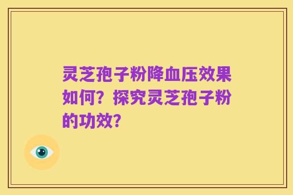 灵芝孢子粉降血压效果如何?探究灵芝孢子粉的功效?