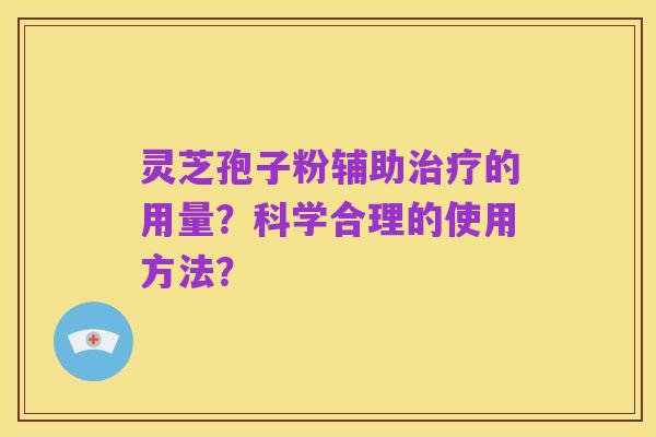 灵芝孢子粉辅助治疗的用量?科学合理的使用方法?