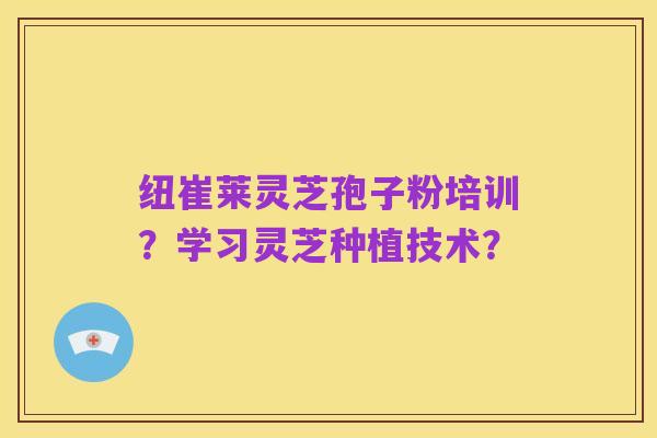 纽崔莱灵芝孢子粉培训?学习灵芝种植技术?