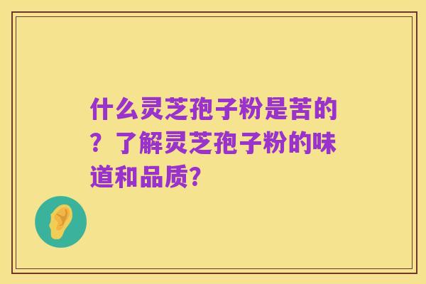什么灵芝孢子粉是苦的？了解灵芝孢子粉的味道和品质？