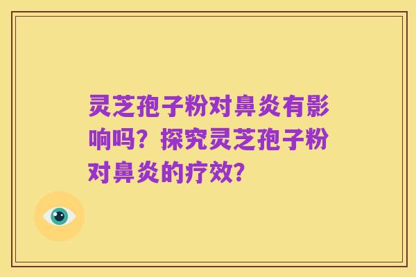 灵芝孢子粉对鼻炎有影响吗?探究灵芝孢子粉对鼻炎的疗效?