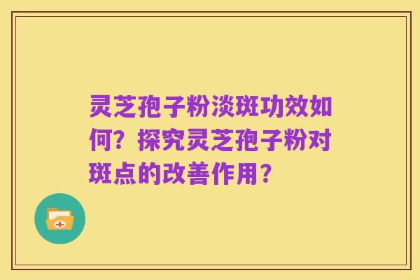 灵芝孢子粉淡斑功效如何?探究灵芝孢子粉对斑点的改善作用?