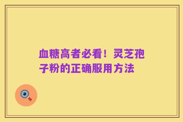 血糖高者必看！灵芝孢子粉的正确服用方法
