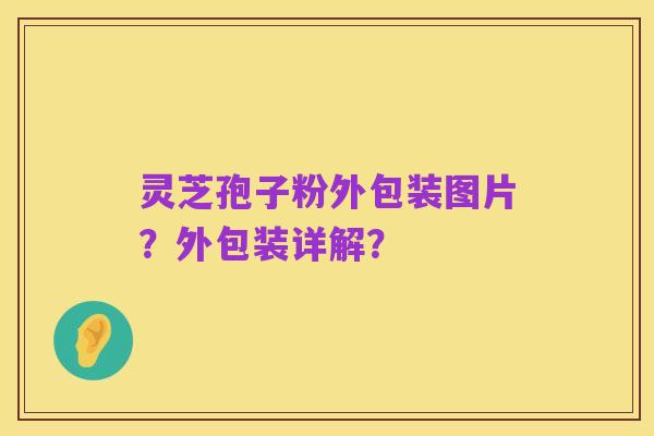 灵芝孢子粉外包装图片?外包装详解?