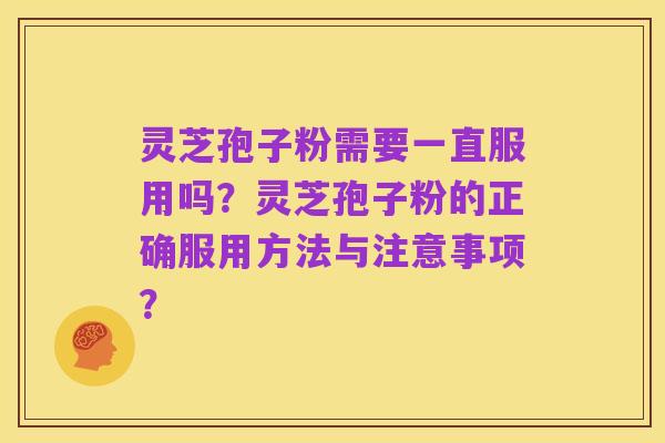 灵芝孢子粉需要一直服用吗？灵芝孢子粉的正确服用方法与注意事项？