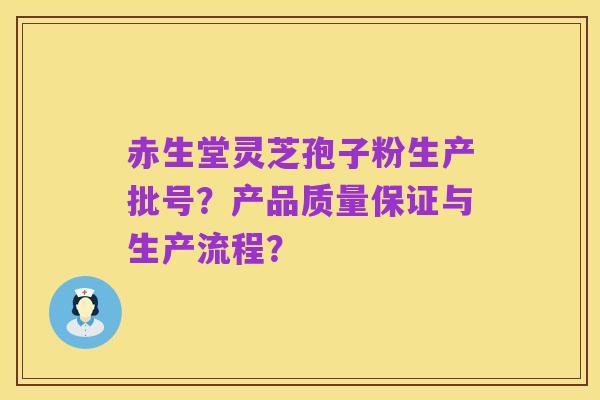 赤生堂灵芝孢子粉生产批号？产品质量保证与生产流程？