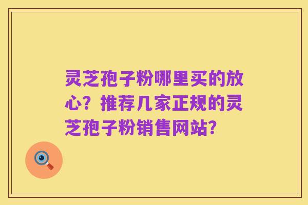 灵芝孢子粉哪里买的放心？推荐几家正规的灵芝孢子粉销售网站？