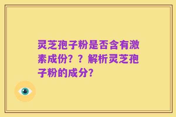 灵芝孢子粉是否含有激素成份？？解析灵芝孢子粉的成分？