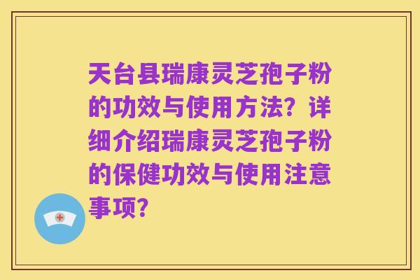 天台县瑞康灵芝孢子粉的功效与使用方法？详细介绍瑞康灵芝孢子粉的保健功效与使用注意事项？