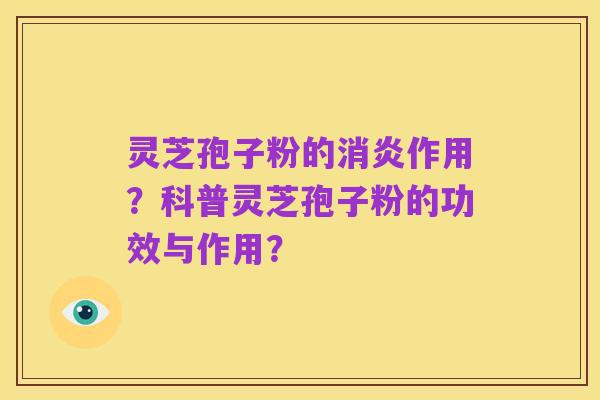 灵芝孢子粉的消炎作用？科普灵芝孢子粉的功效与作用？