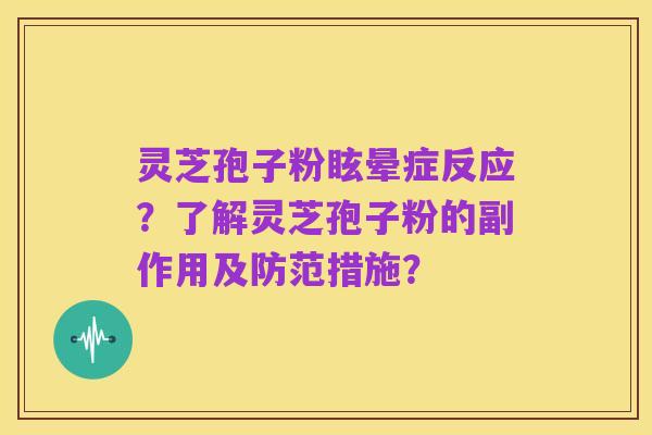 灵芝孢子粉眩晕症反应？了解灵芝孢子粉的副作用及防范措施？