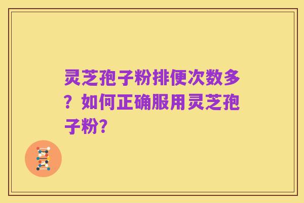 灵芝孢子粉排便次数多?如何正确服用灵芝孢子粉?