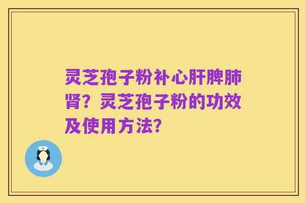 灵芝孢子粉补心肝脾肺肾?灵芝孢子粉的功效及使用方法?