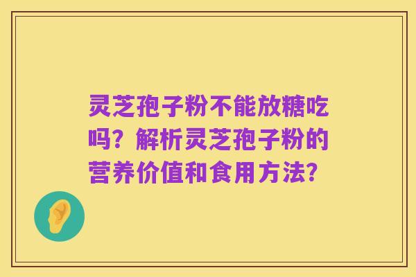 灵芝孢子粉不能放糖吃吗?解析灵芝孢子粉的营养价值和食用方法?