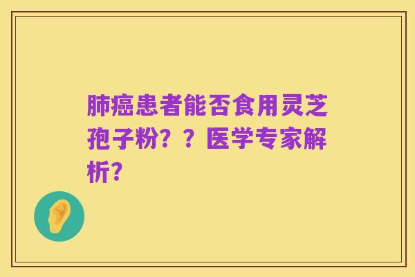 肺癌患者能否食用灵芝孢子粉??医学专家解析?