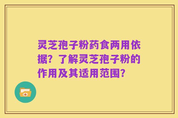 灵芝孢子粉药食两用依据？了解灵芝孢子粉的作用及其适用范围？