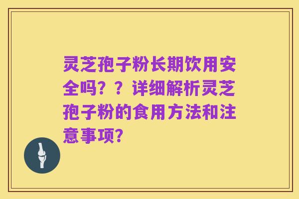灵芝孢子粉长期饮用安全吗??详细解析灵芝孢子粉的食用方法和注意事项?