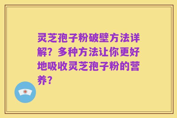 灵芝孢子粉破壁方法详解?多种方法让你更好地吸收灵芝孢子粉的营养?
