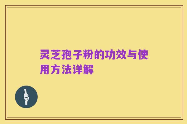 灵芝孢子粉的功效与使用方法详解
