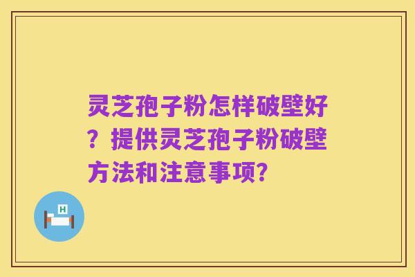 灵芝孢子粉怎样破壁好?提供灵芝孢子粉破壁方法和注意事项?