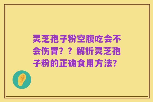 灵芝孢子粉空腹吃会不会伤胃？？解析灵芝孢子粉的正确食用方法？