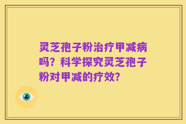 灵芝孢子粉治疗甲减病吗?科学探究灵芝孢子粉对甲减的疗效?