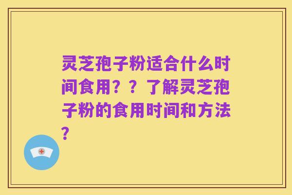 灵芝孢子粉适合什么时间食用??了解灵芝孢子粉的食用时间和方法?