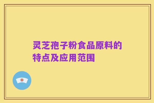 灵芝孢子粉食品原料的特点及应用范围