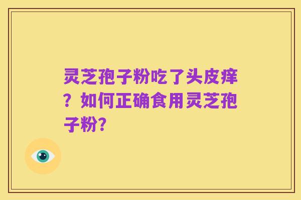 灵芝孢子粉吃了头皮痒?如何正确食用灵芝孢子粉?