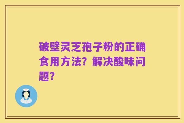 破壁灵芝孢子粉的正确食用方法?解决酸味问题?