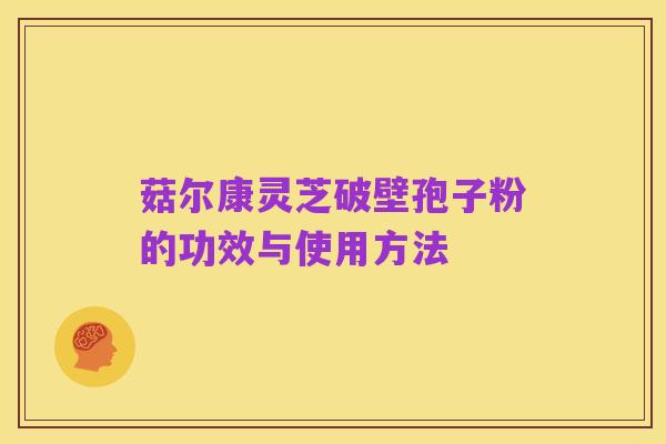 菇尔康灵芝破壁孢子粉的功效与使用方法