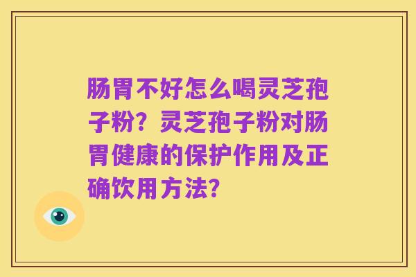 肠胃不好怎么喝灵芝孢子粉？灵芝孢子粉对肠胃健康的保护作用及正确饮用方法？