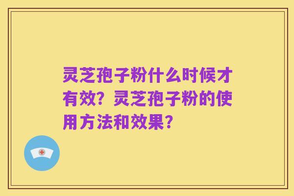 灵芝孢子粉什么时候才有效?灵芝孢子粉的使用方法和效果?