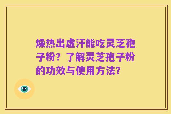 燥热出虚汗能吃灵芝孢子粉?了解灵芝孢子粉的功效与使用方法?