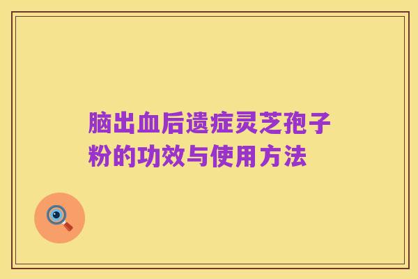 脑出血后遗症灵芝孢子粉的功效与使用方法